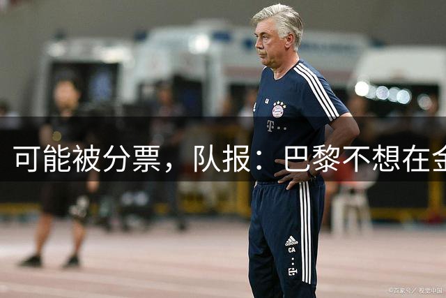 可能被分票，队报：巴黎不想在金球奖争夺上主推某一球员
