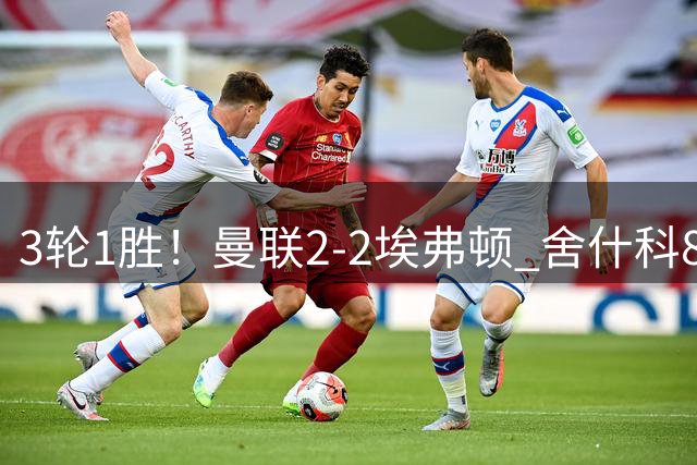 3轮1胜！曼联2-2埃弗顿 舍什科88分钟破门 奈尔斯读秒世界波绝平
